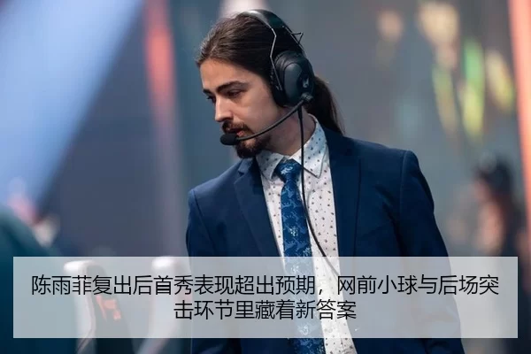 陈雨菲复出后首秀表现超出预期，网前小球与后场突击环节里藏着新答案